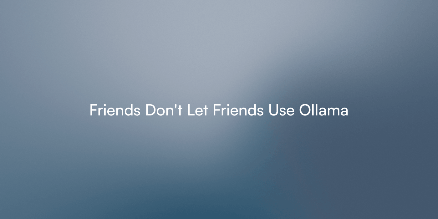 Notes on "Friends Don't Let Friends Use Ollama"